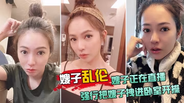 嫂子亂倫嫂子正在直播強行把嫂子拽進臥室開操太刺激了