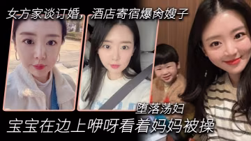 嫂子亂倫到女方家談訂婚酒店寄宿爆肏嫂子寶寶在邊上咿呀看著媽媽被操墮落蕩婦