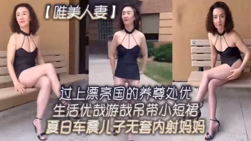 唯美人妻過上.漂亮國的.養尊處優.生活.優哉游哉.弔帶小.短裙夏日.車震兒子.無套內射.媽媽