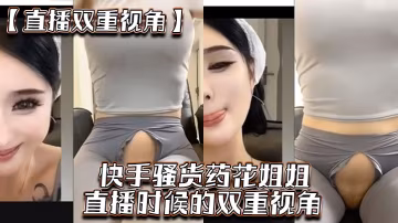 直播雙重視角快手騷貨藥花姐姐直播時候的雙重視角大家一起來感受榜一大哥的專屬視角