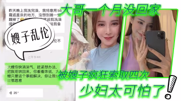 嫂子亂倫第1次在嫂子房間過夜_大哥一個月沒回家被嫂子瘋狂索取四次_少婦太可怕了