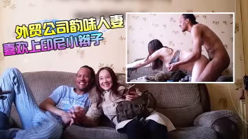 外貿公司上班的韻味人妻良家少婦居然喜歡上印尼小辮子大白奶子乳交抓著雙乳後入爽的小辮子仰著頭閉著眼享受