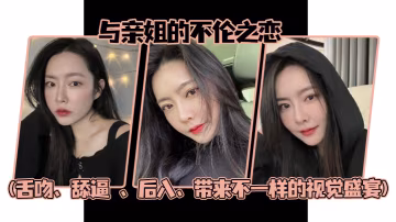 姐弟亂倫與親姐的不倫之戀舌吻舔逼後入帶來不一樣的視覺盛宴