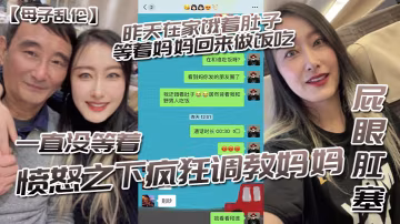 母子亂倫昨天在家餓著肚子等著媽媽回來做飯吃一直沒等著憤怒之下瘋狂調教媽媽-屁眼肛塞