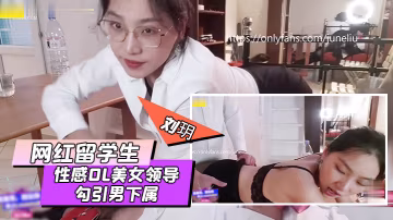 網紅留學生劉玥劇情大作性感OL美女領導勾引男下屬辦公室瘋狂操逼