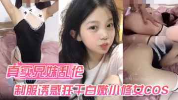 真實兄妹亂倫身穿制服誘惑的妹妹怎麼能忍得住讓哥哥來狂干白嫩小修女cos