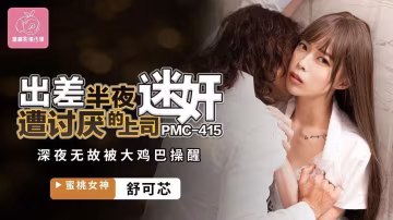 舒可芯出差半夜遭討厭的上司迷奸_深夜無故被大雞巴操醒