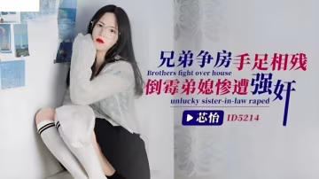 芯怡兄弟爭房手足相殘_倒霉弟媳慘遭強姦