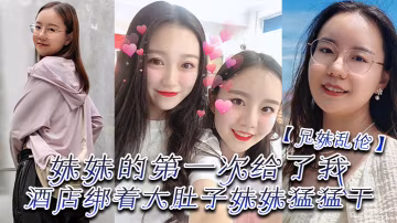 兄妹乱伦妹妹的第1次给了我终于找到一个可以吊顶的酒店绑着大肚子妹妹猛猛干