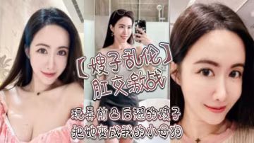 嫂子亂倫肛交激戰玩弄前凸後翹的嫂子把她變成我的小母狗