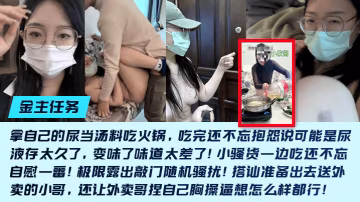 金主任務重口母狗小欣醬敲門隨機騷擾尿當湯料吃火鍋吃完還不忘抱怨說可能是尿液存太久了變味了味道太差了
