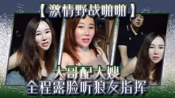 激情野戰啪啪大哥配大嫂全程露臉聽狼友指揮口交大雞巴讓大哥後入玩著騷奶子爆草抽插