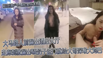 超刺激戶外露臉黑絲誘惑大馬路人前漏出酒店大廳走廊刺激漏出騷奶子進門就給大哥深喉大雞巴