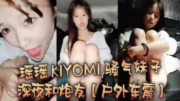 戶外車震瑤瑤kiyomi騷氣妹子深夜和炮友特寫口交後入抽插較小屁股上下套弄
