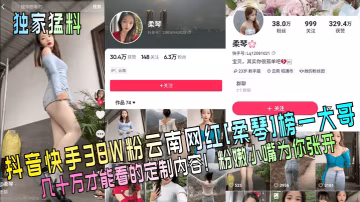 獨家猛料抖音快手38W粉雲南網紅柔琴榜一大哥幾十萬才能看的定製內容粉嫩小嘴為你張開