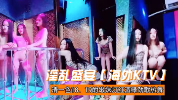 淫亂盛宴海外KTV清一色1819的嫩妹燈紅酒綠勁歌熱舞三女一男肆意啪啪帝王級的享受