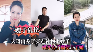 嫂子亂倫大哥出差了買點禮物把嫂子哄開心了順便上了她