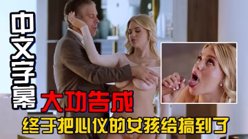 中文字幕大功告成終於把心儀的女孩給搞到了