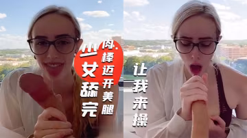 度假村的一天少女舔完肉棒邁開美腿讓我來操