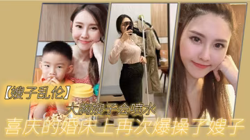嫂子亂倫大胸嫂子會噴水喜慶的婚床上再次爆操了嫂子想起了和大哥結婚時天天做愛的時光黑絲嫩穴興奮噴水