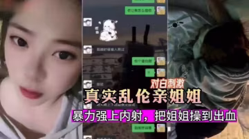真實亂倫暗戀姐姐嫉妒心爆發把姐姐騙出來暴力強上內射