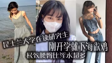 昆士蘭大.學在讀研.究生剛開.學就下.海做雞極致腰.臀比淫.水超多