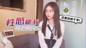 美醬工作不仔細給公司造成重大損失_性感秘書被老闆操完還要給舔乾淨