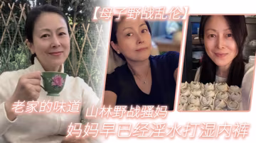 母子野戰亂倫老家的味道山林野戰騷媽媽媽早已經淫水打濕內褲