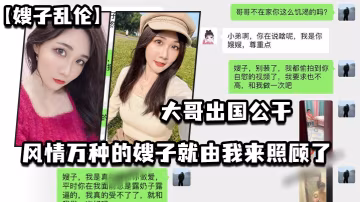 嫂子亂倫大哥出國公幹_風情萬種的嫂子就由我來照顧了_酒店_廚房_臥室_到處都留下了愛的印記
