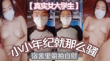 真實女大學生小小年紀就那麼騷_宿舍里偷拍自慰舍友還以為是在抖音直播