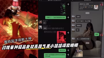 推特留洋調教大神訂閱私拍約炮各種極品身材高顏氣質小姐姐調教啪啪