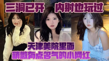 三洞已開內射也玩過天津美院裡面稍微有點名氣的小網紅經常衝浪的校友估計都多多少少見過這個騷貨