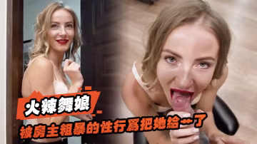 火辣舞娘想要租一個房間還被房主粗暴的性行為把她給艹了