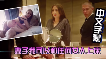 中文字幕妻子我可以和任何女人上床放心我會每天回到你身邊操你讓你滿足