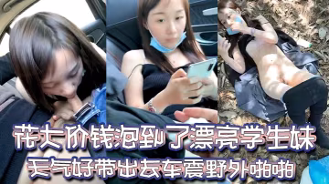 尋女問乾花大價錢泡到了漂亮學生妹天氣好帶出去車震野外啪啪