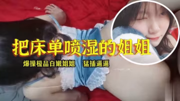 姐弟亂倫淫水真多把床單噴濕的姐姐
