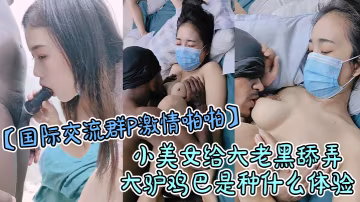 國際交流群P激情啪啪小美女給大老黑舔弄大驢雞巴是種什麼體驗幾個亞裔妞被大老黑爆草蹂躪