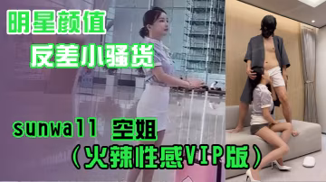 明星顏值反差小騷貨sunwall空姐火辣性感VIP版