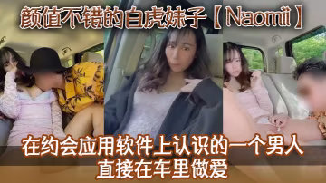 顏值不錯的白虎妹子Naomii在約會應用軟體上認識的一個男人直接在車裡做愛先舔逼再猛插最後射到奶子上騷逼很是粉嫩
