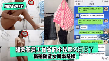 期待後續隔離在員工宿舍的小兄弟欠網貸了偷拍隔壁女同事洗澡