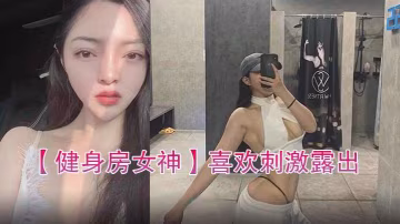 健身房女神喜歡刺激露出自拍性愛的騷貨