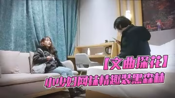 文曲探花新人小伙酒店約小少婦網襪情趣裝黑森林中淫水不斷啪啪暴插激情四射勁爆佳作