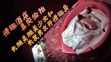 情趣酒店真實偷拍長腿美腿美少女和長發男友開情趣房的故事圓臉甜美可愛的小美女床上騷得一逼她最喜歡觀音坐蓮