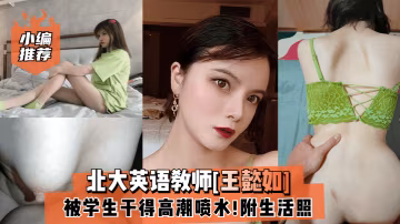 小編推薦北大英語教師王懿如被學生乾得高潮噴水附生活照