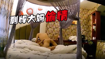 剽悍大媽偷情日記和情夫酒店開房瘋狂吃G超高速真空旋轉