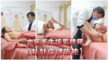 中醫養生館男技師私處保健偷拍年輕少婦做豐胸按摩陰唇美白緊縮護理