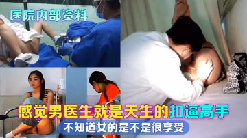 醫院內部資料感覺男醫生就是天生的扣逼高手不知道女的是不是很享受