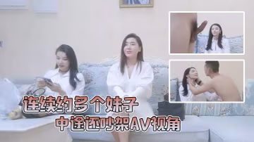 小陳頭星選連續約多個妹子中途還吵架AV視角沙發狂干全程記錄