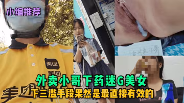 小編推薦外賣小哥下藥迷G美女下三濫手段果然是最直接有效的