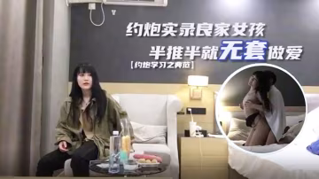 探花小海哥真實約炮良家女孩半推半就無套做愛乾爽了任你擺布